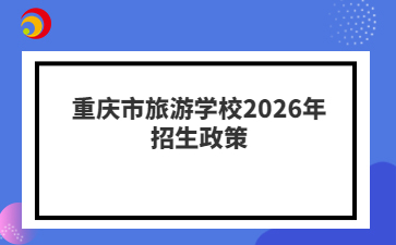 重庆市旅游学校2026年招生政策
