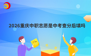 2026重庆中职志愿是中考查分后填吗