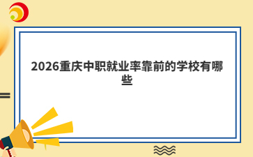 2026重庆中职就业率靠前的学校有哪些