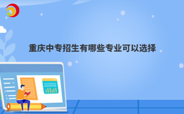 重庆中专招生有哪些专业可以选择