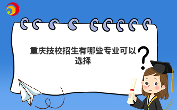 重庆技校招生有哪些专业可以选择