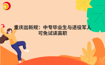 重庆出新规:中专毕业生与退役军人可免试读高职