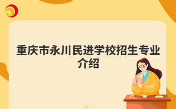 重庆市永川民进学校招生专业介绍