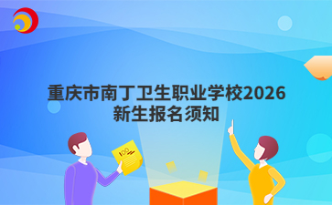 重庆市南丁卫生职业学校2026新生报名须知