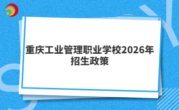 重庆工业管理职业学校2026年招生政策
