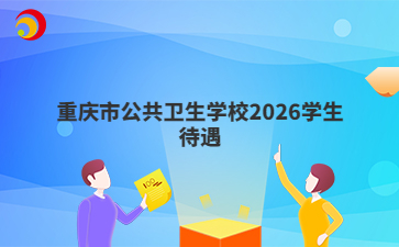 重庆市公共卫生学校2026学生待遇