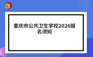 重庆市公共卫生学校2026报名须知