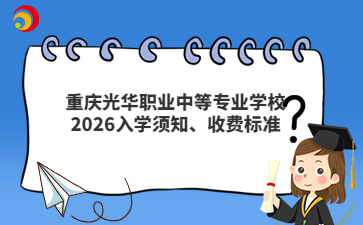 重庆光华职业中等专业学校2026入学须知、收费标准