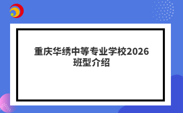 重庆华绣中等专业学校2026班型介绍