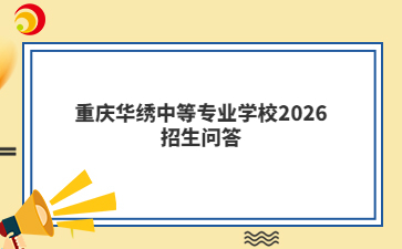重庆华绣中等专业学校2026招生问答