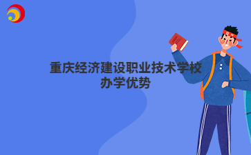 重庆经济建设职业技术学校办学优势