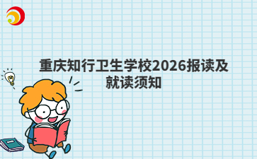 重庆知行卫生学校2026报读及就读须知